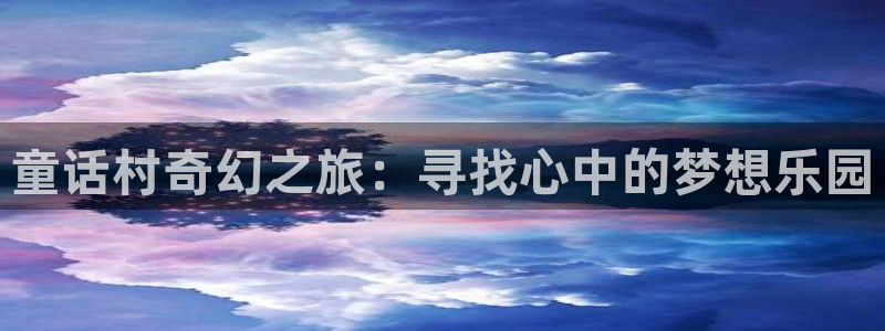 奇米在线视频二区：童话村奇幻之旅：寻找心中的梦想乐园