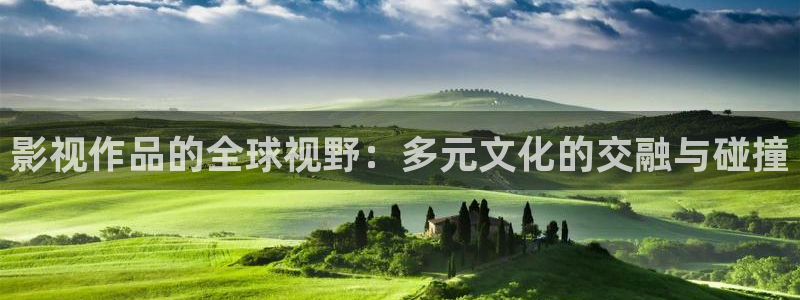 奇米在线国产：影视作品的全球视野：多元文化的交融与碰撞